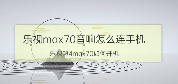 乐视max70音响怎么连手机 乐视超4max70如何开机？